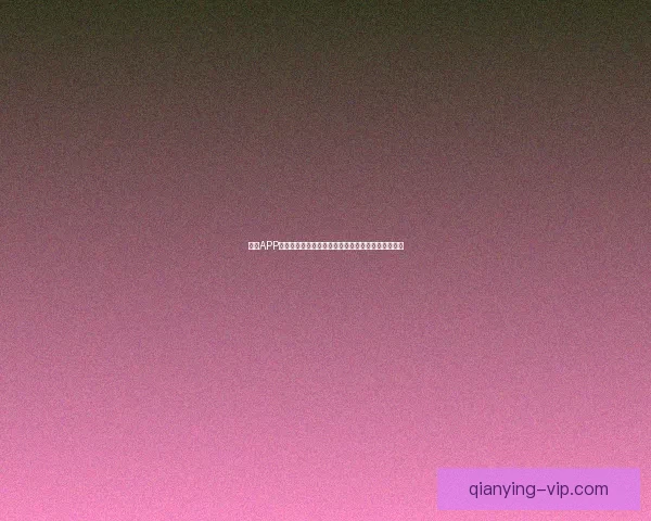 千赢APP下载地址及使用指南全面解析助你轻松开启畅玩之旅